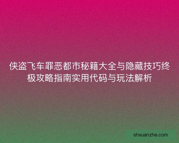侠盗飞车罪恶都市秘籍大全与隐藏技巧终极攻略指南实用代码与玩法解析